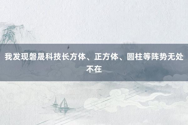 我发现磐晟科技长方体、正方体、圆柱等阵势无处不在