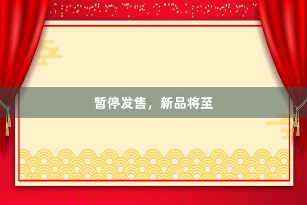 暂停发售，新品将至