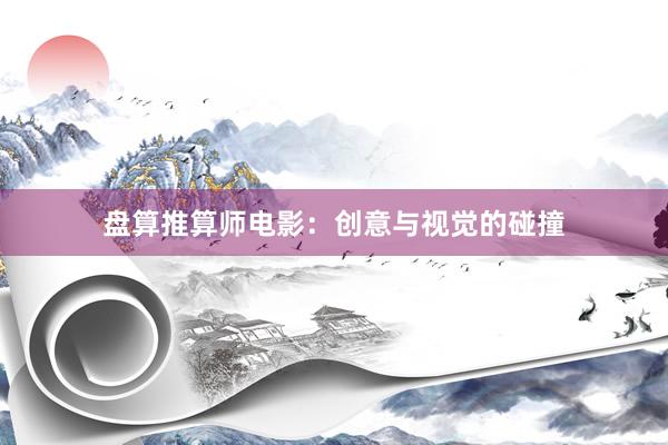 盘算推算师电影：创意与视觉的碰撞