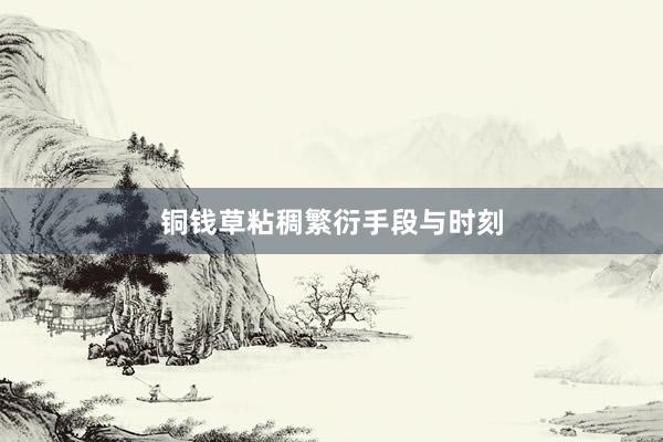 铜钱草粘稠繁衍手段与时刻